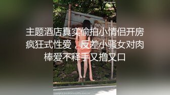 主题酒店真实偸拍小情侣开房疯狂式性爱，反差小骚女对肉棒爱不释手又撸又口