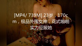 [MP4/ 739M] 23岁，170cm，极品外围女神，花式啪啪实力征服她