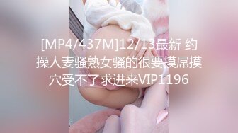 [MP4/437M]12/13最新 约操人妻骚熟女骚的很要摸屌摸穴受不了求进来VIP1196