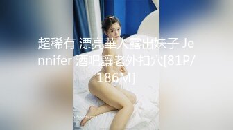 超稀有 漂亮華人露出妹子 Jennifer 酒吧讓老外扣穴[81P/186M]