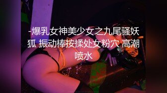 -爆乳女神美少女之九尾骚妖狐 振动棒按揉处女粉穴 高潮喷水