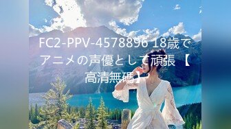 FC2-PPV-4578896 18歳でアニメの声優として頑張 【高清無碼】