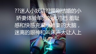 ??迷人小妖精??带刚结婚的小娇妻体验单男的大鸡巴 羞耻感和快感充满小娇妻的大脑，迷离的眼神和叫床声太让人上头了