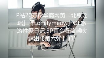 P站20万粉华裔网黄「北京瑶瑶」「Lonelymeow」OF旅游性爱日记 3P百合爆菊潮吹露出【第六弹】 (1)