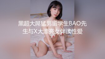 黑超大屌猛男留学生BAO先生与X大漂亮女伴读性爱