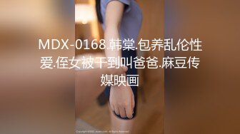 MDX-0168.韩棠.包养乱伦性爱.侄女被干到叫爸爸.麻豆传媒映画