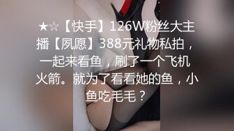 ★☆【快手】126W粉丝大主播【夙愿】388元礼物私拍，一起来看鱼，刷了一个飞机 火箭。就为了看看她的鱼，小鱼吃毛毛？