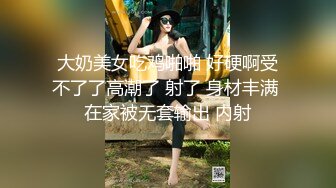 大奶美女吃鸡啪啪 好硬啊受不了了高潮了 射了 身材丰满 在家被无套输出 内射