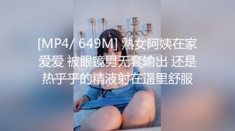 [MP4/ 649M] 熟女阿姨在家爱爱 被眼镜男无套输出 还是热乎乎的精液射在逼里舒服