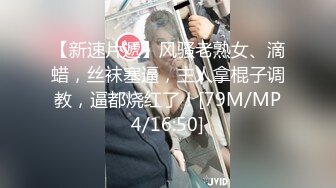 【新速片遞】风骚老熟女、滴蜡，丝袜塞逼，主人拿棍子调教，逼都烧红了！[79M/MP4/16:50]