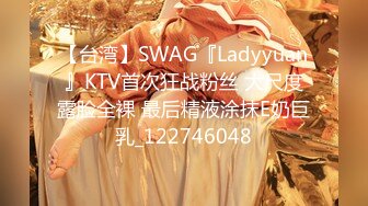 【台湾】SWAG『Ladyyuan』KTV首次狂战粉丝 大尺度露脸全裸 最后精液涂抹E奶巨乳_122746048