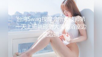 台湾Swag按摩会所女技师第一天上班就碰到大屌男浴室边洗边搞