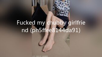 Fucked my chubby girlfriend (ph5ffee8144da91)