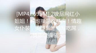 [MP4/ 698M] 2极品网红小姐姐！约炮操逼收费房！情趣女仆装，美腿黑丝特写吃屌，骑乘位操骚穴