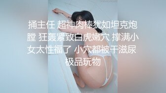 捅主任 超神肉棒犹如坦克炮膛 狂轰紧致白虎嫩穴 撑满小女太性福了 小穴都被干滋尿 极品玩物