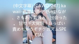 (中文字幕) [CAWD-247] kawaii-専属女優 紺野みいなが、さもあり監督と、出会った。 甘サド大覚醒！いっぱい責めちゃうぞチクガズムSPECIAL