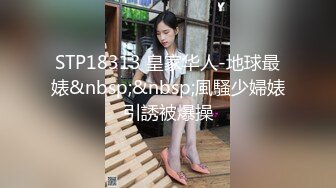 STP18313 皇家华人-地球最婊&nbsp;&nbsp;風騷少婦婊引誘被爆操