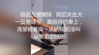 ⭐极品反差嫩妹⭐前后夹击大一反差妹子，真假鸡巴奉上，渴望被暴操～从娇喘到淫叫 从害羞到妩媚