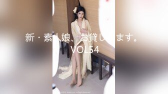 新・素人娘、お貸しします。 VOL54