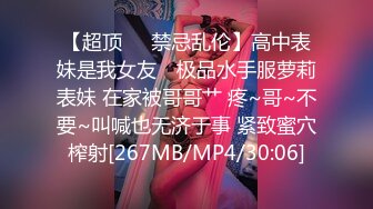 【超顶❤️禁忌乱伦】高中表妹是我女友✿ 极品水手服萝莉表妹 在家被哥哥艹 疼~哥~不要~叫喊也无济于事 紧致蜜穴榨射[267MB/MP4/30:06]