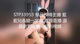 STP33953 極品榨精主播 藍藍兒長腿一字馬 露臉直播 道具爽到嗷嗷叫福利視頻