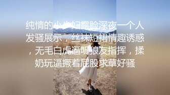 纯情的小少妇露脸深夜一个人发骚展示，丝袜短裙情趣诱惑，无毛白虎逼听狼友指挥，揉奶玩逼撅着屁股求草好骚