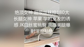 绝顶女神 超级丝袜控180大长腿女神 苹果 学姐室友的诱惑 JK白丝蜜桃臀 高跟美腿爆射淫靡私处