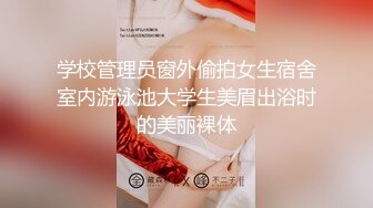 学校管理员窗外偷拍女生宿舍室内游泳池大学生美眉出浴时的美丽裸体