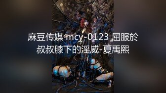 麻豆传媒 mcy-0123 屈服於叔叔膝下的淫威-夏禹熙