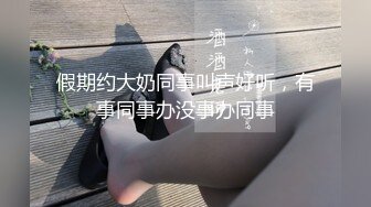 假期约大奶同事叫声好听，有事同事办没事办同事