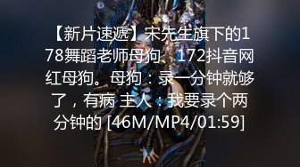 【新片速遞】宋先生旗下的178舞蹈老师母狗、172抖音网红母狗。母狗：录一分钟就够了，有病 主人：我要录个两分钟的 [46M/MP4/01:59]