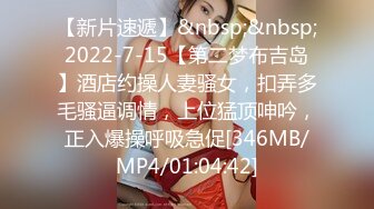 【新片速遞】&nbsp;&nbsp;2022-7-15【第二梦布吉岛】酒店约操人妻骚女，扣弄多毛骚逼调情，上位猛顶呻吟，正入爆操呼吸急促[346MB/MP4/01:04:42]