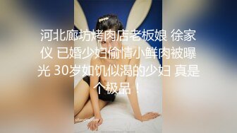 河北廊坊烤肉店老板娘 徐家仪 已婚少妇偷情小鲜肉被曝光 30岁如饥似渴的少妇 真是个极品！