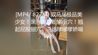 [MP4/ 822M] 双马尾极品美少女！黑丝美腿粉嫩小穴！翘起屁股掰穴，说话嗲嗲嗲娇喘呻吟