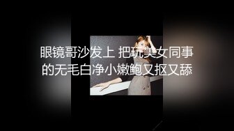 眼镜哥沙发上 把玩美女同事的无毛白净小嫩鲍又抠又舔