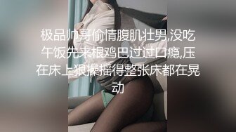 极品帅哥偷情腹肌壮男,没吃午饭先来根鸡巴过过口瘾,压在床上狠操摇得整张床都在晃动