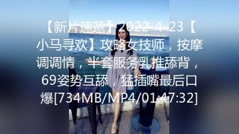 【新片速遞】2022-4-23【小马寻欢】攻略女技师，按摩调调情，半套服务乳推舔背，69姿势互舔，猛插嘴最后口爆[734MB/MP4/01:47:32]