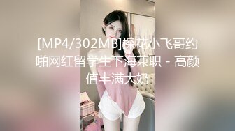 [MP4/302MB]探花小飞哥约啪网红留学生下海兼职 - 高颜值丰满大奶