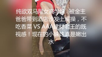 纯欲双马尾女高学妹✅被金主爸爸带到酒店沙发上爆操，不吃香菜 VS AAA建材老王的既视感！现在的小妹妹真是嫩出水