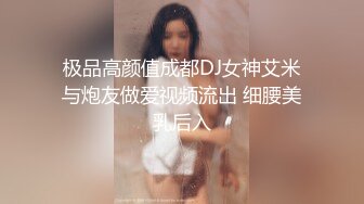 极品高颜值成都DJ女神艾米与炮友做爱视频流出 细腰美乳后入