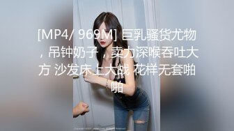 [MP4/ 969M] 巨乳骚货尤物，吊钟奶子，卖力深喉吞吐大方 沙发床上大战 花样无套啪啪