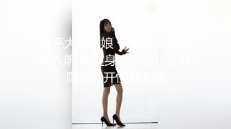 漂亮大奶伪娘 一直感觉外面有人听 和健身小哥哥在公共厕所里开性爱大战