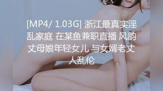 [MP4/ 1.03G] 浙江最真实淫乱家庭 在某鱼兼职直播 风韵丈母娘年轻女儿 与女婿老丈人乱伦