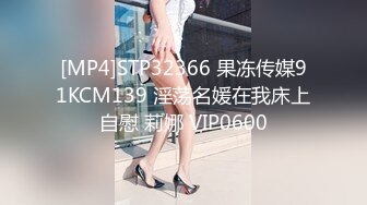 [MP4]STP32366 果冻传媒91KCM139 淫荡名媛在我床上自慰 莉娜 VIP0600