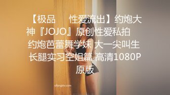 【极品❤️性爱流出】约炮大神『JOJO』原创性爱私拍❤️约炮芭蕾舞学妹 大一尖叫生 长腿实习空姐篇 高清1080P原版