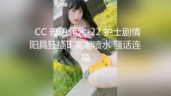 ✿CC 雅恩北北-22 护士剧情 阳具狂插B 高潮喷水 骚话连篇