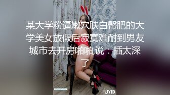 某大学粉逼嫩穴肤白臀肥的大学美女放假后寂寞难耐到男友城市去开房啪啪,说：插太深了