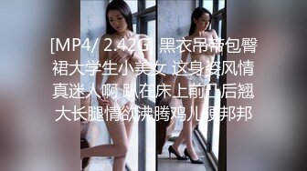 [MP4/ 2.42G] 黑衣吊带包臀裙大学生小美女 这身姿风情真迷人啊 趴在床上前凸后翘大长腿情欲沸腾鸡儿硬邦邦