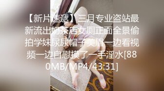 【新片速遞】三月专业盗站最新流出奶茶店女厕正面全景偷拍学妹尿尿帽子美眉一边看视频一边自慰摸了一手淫水[880MB/MP4/43:31]