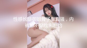 性感长腿御姐骨子里真骚，内裤都不穿就来赴约